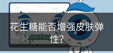 花生糖能否增强皮肤弹性？(花生糖能否增强皮肤弹性呢)